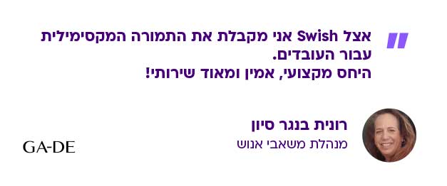 רונית בנגר סיון, מנהלת משאבי אנוש ב- GA-DE – אצל Swish אני מקבלת את התמורה המקסימלית עבור העובדים. היחס המקצועי, אמין ומאוד שירותי!